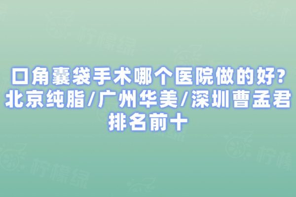 口角囊袋手術(shù)哪個(gè)醫(yī)院做的好?北京純脂/廣州華美/深圳曹孟君排名前十