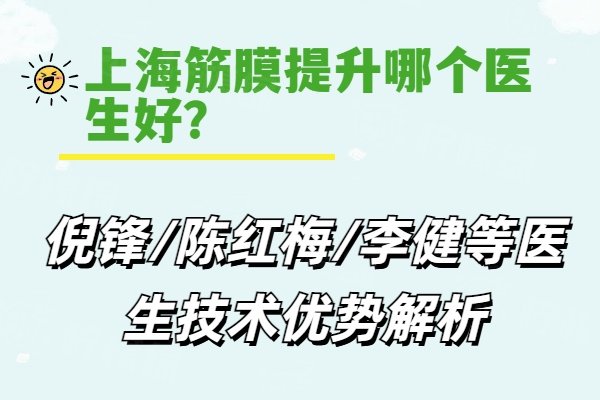 上海筋膜提升哪个医生好？倪锋/陈红梅/李健等医生技术优势解析