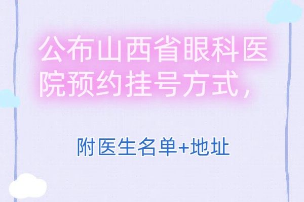 公布山西省眼科醫(yī)院預(yù)約掛號方式，附醫(yī)生名單+地址