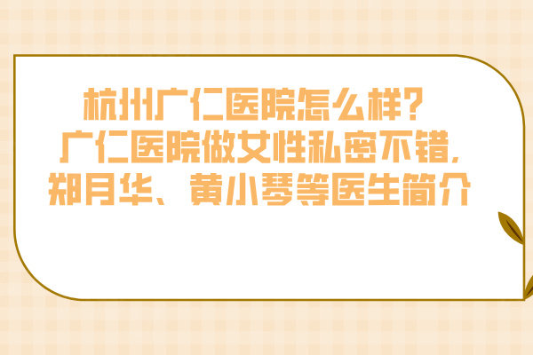 杭州廣仁醫(yī)院怎么樣？廣仁醫(yī)院做女性私密不錯,鄭月華、黃小琴等醫(yī)生簡介