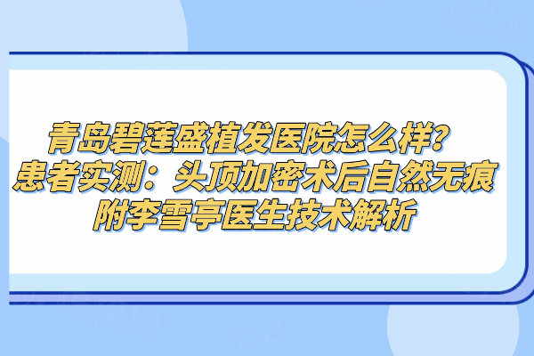 青島碧蓮盛植發(fā)醫(yī)院怎么樣？患者實測：頭頂加密術后自然無痕附李雪亭醫(yī)生技術解析