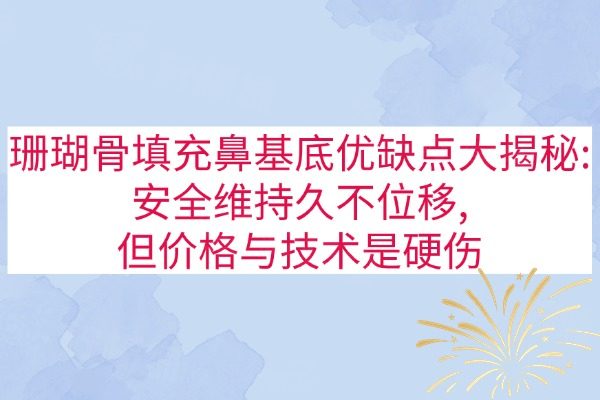 珊瑚骨填充鼻基底优缺点大揭秘:安全维持久不位移,但价格与技术是硬伤