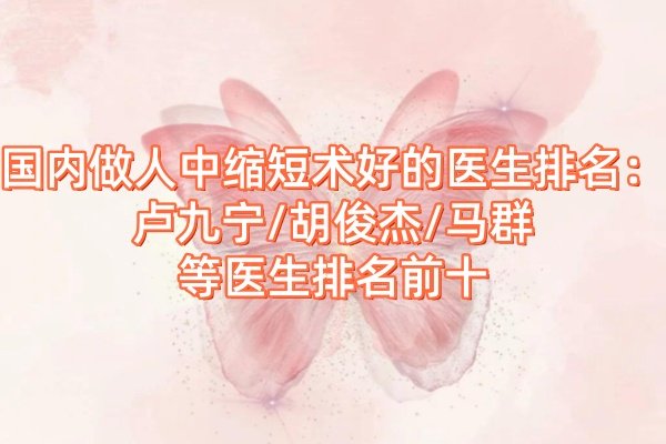 國內(nèi)做人中縮短術(shù)好的醫(yī)生排名：盧九寧/胡俊杰/馬群等醫(yī)生排名前十