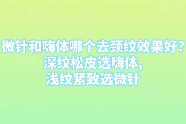 微針和嗨體哪個(gè)去頸紋效果好？深紋松皮選嗨體，淺紋緊致選微針