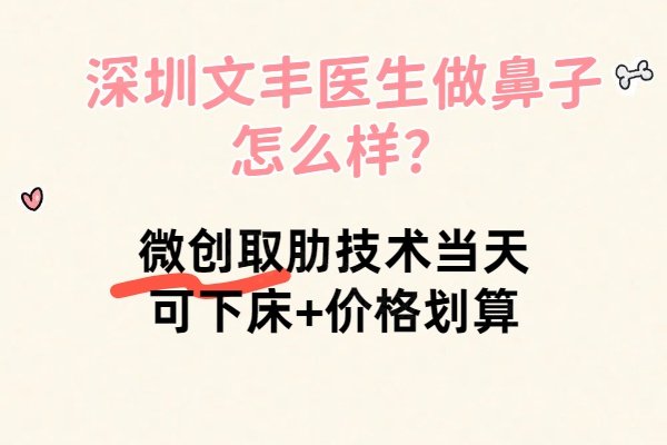 深圳文丰医生做鼻子怎么样？微创取肋技术当天可下床+价格划算