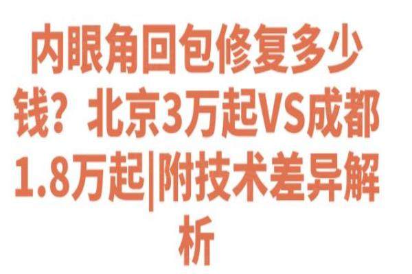 内眼角回包修复多少钱？北京3万起VS成都1.8万起|附技术差异解析