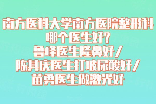 南方醫(yī)科大學(xué)南方醫(yī)院整形科哪個(gè)醫(yī)生好?魯峰醫(yī)生隆鼻好/陳其慶醫(yī)生打玻尿酸好/苗勇醫(yī)生做激光好