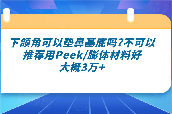 下頜角可以墊鼻基底嗎?不可以推薦用Peek/膨體材料好大概3萬(wàn)+