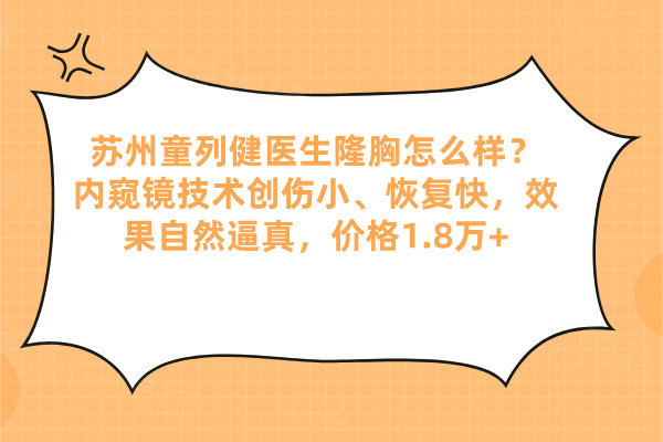 蘇州童列健醫(yī)生隆胸怎么樣？內窺鏡技術創(chuàng)傷小、恢復快，效果自然逼真，價格1.8萬+