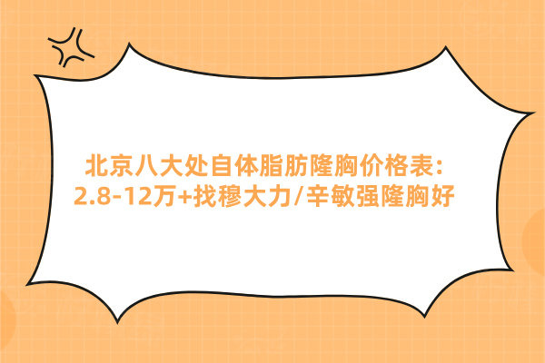 北京八大處自體脂肪隆胸價(jià)格表:2.8-12萬(wàn)+找穆大力/辛敏強(qiáng)隆胸好