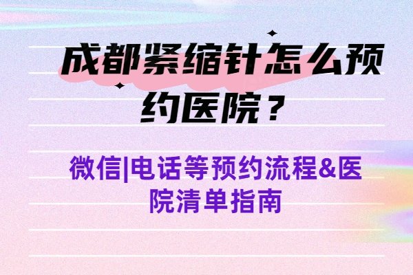 成都緊縮針怎么預(yù)約醫(yī)院？微信|電話等預(yù)約流程&醫(yī)院清單指南