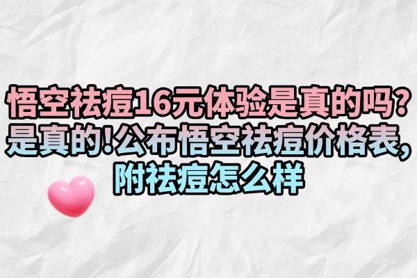 悟空祛痘16元體驗(yàn)是真的嗎?是真的!公布悟空祛痘價(jià)格表,附祛痘怎么樣