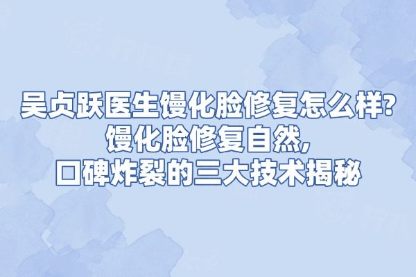 吴贞跃医生馒化脸修复怎么样?馒化脸修复自然,口碑炸裂的三大技术揭秘