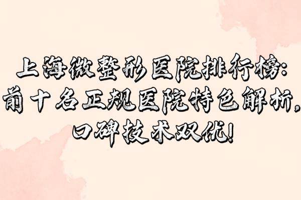 上海微整形醫(yī)院排行榜:前十名正規(guī)醫(yī)院特色解析,口碑技術(shù)雙優(yōu)!