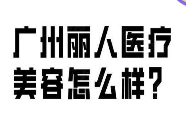 廣州麗人醫(yī)療美容怎么樣？正規(guī)資質(zhì)+黃普利醫(yī)生做眼鼻修復(fù)技術(shù)好(價(jià)格透明)