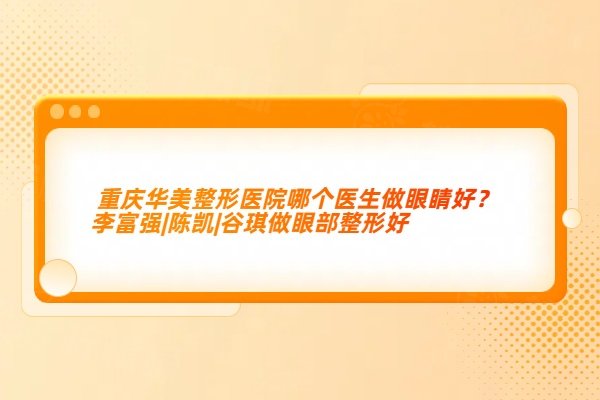 重慶華美整形醫(yī)院哪個(gè)醫(yī)生做眼睛好？李富強(qiáng)|陳凱|谷琪做眼部整形好