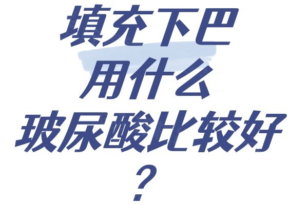 填充下巴用什么玻尿酸比较好？来看填充下巴玻尿酸排行榜！