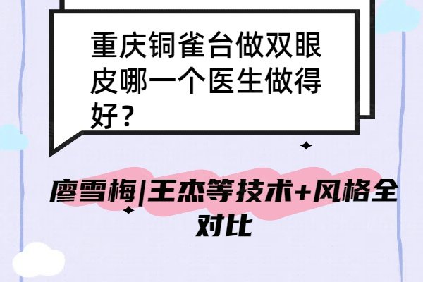 重庆铜雀台做双眼皮哪一个医生做得好？廖雪梅|王杰等技术+风格全对比