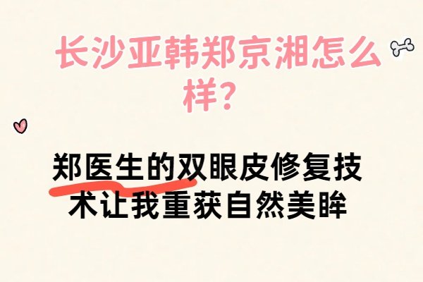 長沙亞韓鄭京湘怎么樣？鄭醫(yī)生的雙眼皮修復技術讓我重獲自然美眸