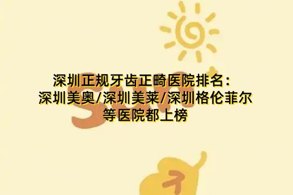 深圳正規(guī)牙齒正畸醫(yī)院排名：深圳美奧/深圳美萊/深圳格倫菲爾等醫(yī)院都上榜