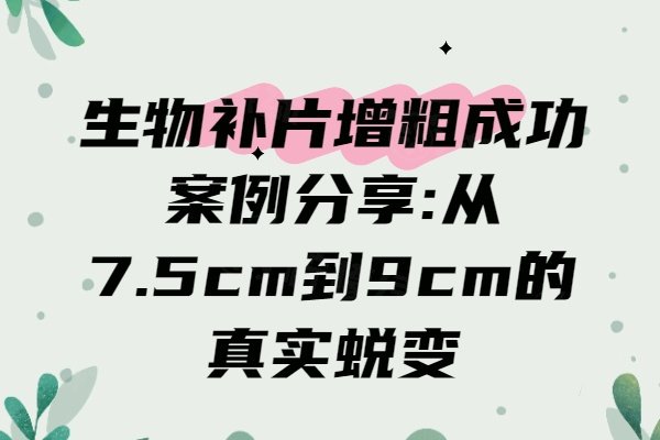 生物补片增粗成功案例分享:从7.5cm到9cm的真实蜕变