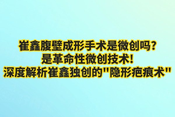 崔鑫腹壁成形手术是微创吗?是革命性微创技术!深度解析崔鑫独创的"隐形疤痕术"