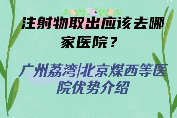 注射物取出应该去哪家医院？广州荔湾|北京煤西等医院优势介绍