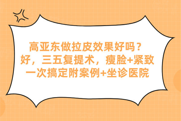 高亞東做拉皮效果好嗎？好，三五復提術，瘦臉+緊致一次搞定附案例+坐診醫(yī)院