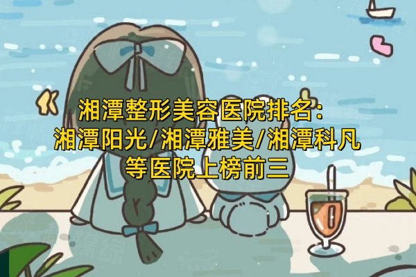 湘潭整形美容醫(yī)院排名：湘潭陽光/湘潭雅美/湘潭科凡等醫(yī)院上榜前三