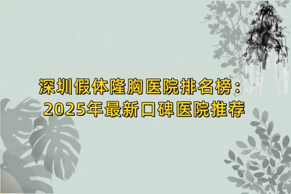 深圳假體隆胸醫(yī)院排名榜：2025年最新口碑醫(yī)院推薦