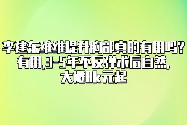 李建东维维提升胸部真的有用吗?有用,3-5年不反弹术后自然,大概8k元起