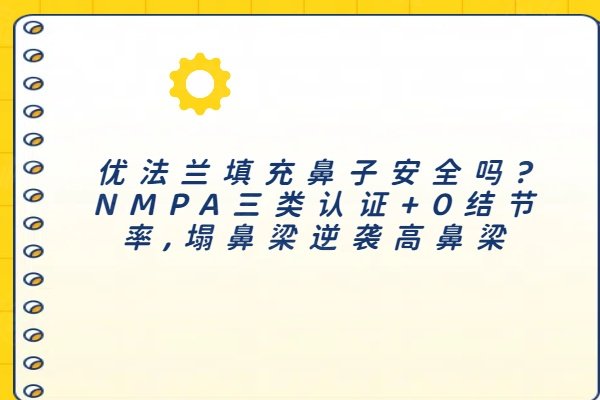 优法兰填充鼻子安全吗?NMPA三类认证+0结节率,塌鼻梁逆袭高鼻梁