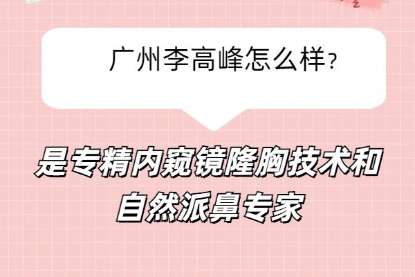 广州李高峰怎么样？是专精内窥镜隆胸技术和自然派鼻专家
