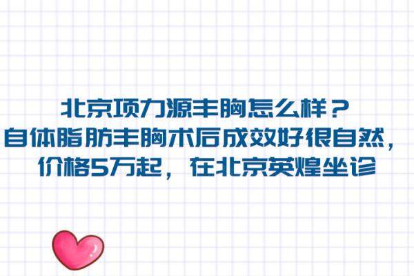 北京項(xiàng)力源豐胸怎么樣？自體脂肪豐胸術(shù)后成效好很自然，價(jià)格5萬(wàn)起，在北京英煌坐診