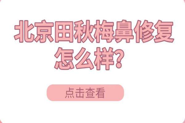 北京田秋梅鼻修复怎么样？整友们反馈：田秋梅鼻修复满意度达90%-附技术解析