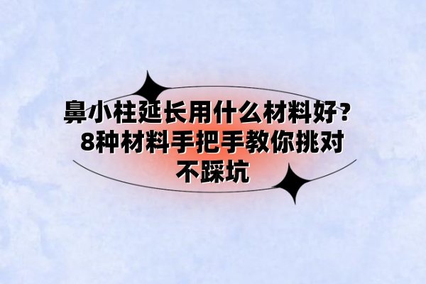 鼻小柱延长用什么材料好？8种材料手把手教你挑对不踩坑