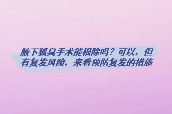 腋下狐臭手術(shù)能根除嗎？可以，但有復(fù)發(fā)風(fēng)險，來看預(yù)防復(fù)發(fā)的措施