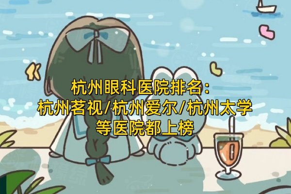 杭州眼科醫(yī)院排名：杭州茗視/杭州愛爾/杭州太學(xué)等醫(yī)院都上榜
