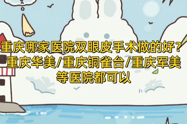 重慶哪家醫(yī)院雙眼皮手術(shù)做的好？重慶華美/銅雀臺(tái)/軍美等醫(yī)院都可以