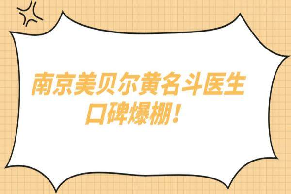 南京美贝尔黄名斗医生口碑爆棚！3000+求美者亲测：黄名斗医生做假体隆胸好