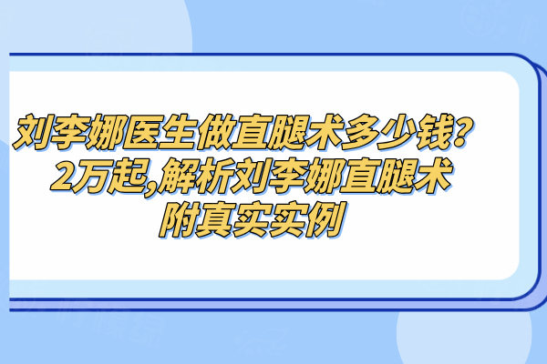 劉李娜醫(yī)生做直腿術(shù)多少錢？2萬起,解析劉李娜直腿術(shù)附真實實例