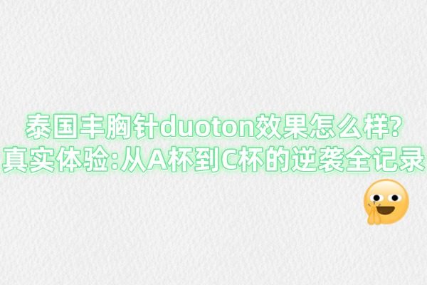 泰国丰胸针duoton效果怎么样?真实体验:从A杯到C杯的逆袭全记录