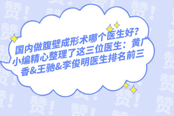 國(guó)內(nèi)做腹壁成形術(shù)哪個(gè)醫(yī)生好？小編精心整理了這三位醫(yī)生：黃廣香&王馳&李俊明醫(yī)生排名前三