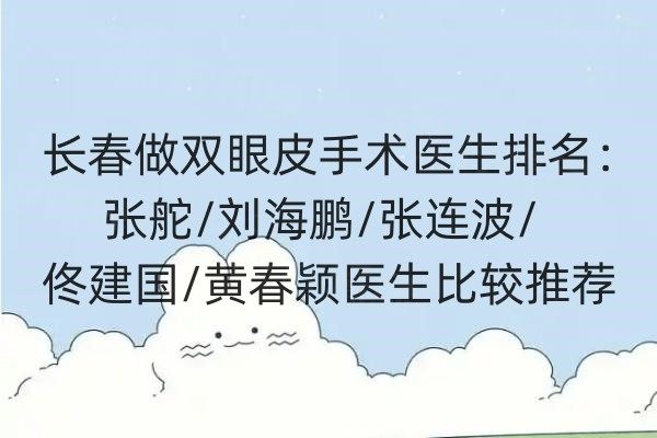 長春做雙眼皮手術(shù)醫(yī)生排名：張舵/劉海鵬/張連波/佟建國/黃春穎醫(yī)生比較推薦