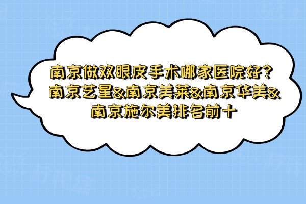 南京做雙眼皮手術(shù)哪家醫(yī)院好？南京藝星&南京美萊&南京華美&南京施爾美排名前十