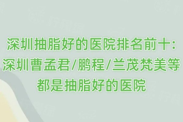 深圳抽脂好的醫(yī)院排名前十:深圳曹孟君/鵬程/蘭茂梵美等都是抽脂好的醫(yī)院