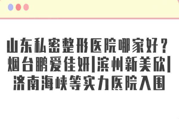 山東私密整形醫(yī)院哪家好？煙臺鵬愛佳妍|濱州新美欣|濟(jì)南海峽等實(shí)力醫(yī)院入圍