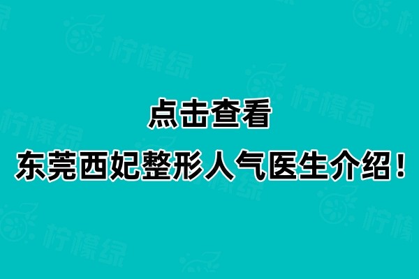 点击查看东莞西妃整形人气医生介绍！肖强/戴新明/党青等医生都比较有名