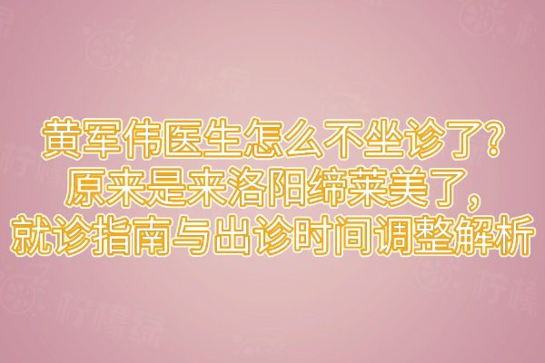 黃軍偉醫(yī)生怎么不坐診了?原來是來洛陽締萊美了,就診指南與出診時間調(diào)整解析