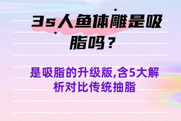 3s人魚體雕是吸脂嗎？是吸脂的升級版,含5大解析對比傳統(tǒng)抽脂